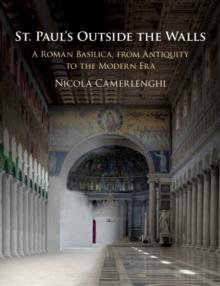 St. Paul's Outside the Walls : A Roman Basilica, from Antiquity to the Modern Era