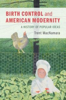 Birth Control and American Modernity : A History of Popular Ideas