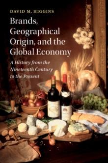 Brands, Geographical Origin, and the Global Economy : A History from the Nineteenth Century to the Present