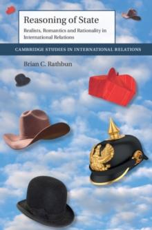 Reasoning of State : Realists, Romantics and Rationality in International Relations