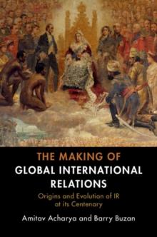 Making of Global International Relations : Origins and Evolution of  IR at its Centenary