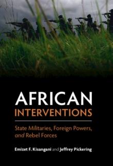 African Interventions : State Militaries, Foreign Powers, and Rebel Forces