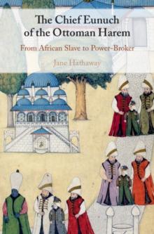 Chief Eunuch of the Ottoman Harem : From African Slave to Power-Broker