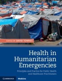 Health in Humanitarian Emergencies : Principles and Practice for Public Health and Healthcare Practitioners