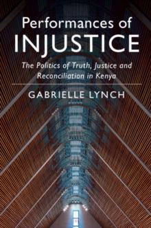 Performances of Injustice : The Politics of Truth, Justice and Reconciliation in Kenya