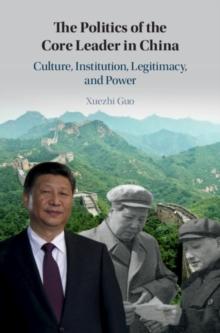 The Politics of the Core Leader in China : Culture, Institution, Legitimacy, and Power