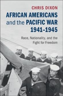 African Americans and the Pacific War, 1941-1945 : Race, Nationality, and the Fight for Freedom