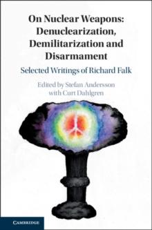 On Nuclear Weapons: Denuclearization, Demilitarization and Disarmament : Selected Writings of Richard Falk