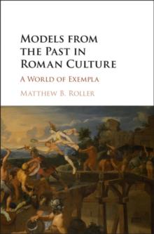 Models from the Past in Roman Culture : A World of Exempla