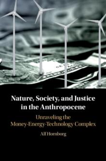 Nature, Society, and Justice in the Anthropocene : Unraveling the Money-Energy-Technology Complex