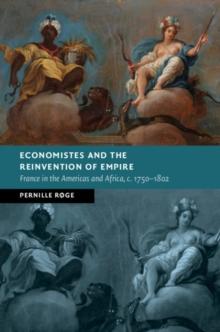 Economistes and the Reinvention of Empire : France in the Americas and Africa, c.1750-1802