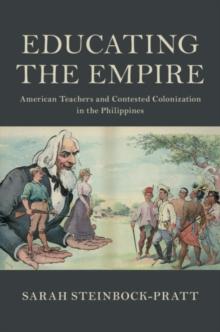 Educating the Empire : American Teachers and Contested Colonization in the Philippines