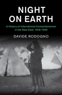 Night on Earth : A History of International Humanitarianism in the Near East, 1918-1930