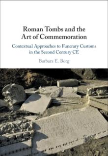 Roman Tombs and the Art of Commemoration : Contextual Approaches to Funerary Customs in the Second Century CE