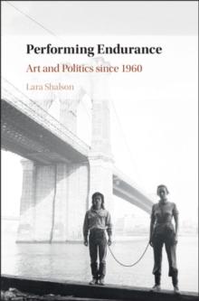 Performing Endurance : Art and Politics since 1960