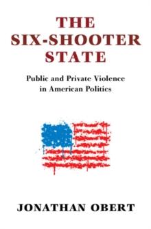 The Six-Shooter State : Public and Private Violence in American Politics