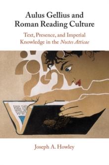 Aulus Gellius and Roman Reading Culture : Text, Presence, and Imperial Knowledge in the Noctes Atticae