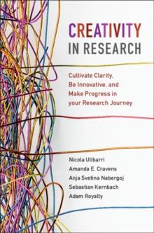 Creativity in Research : Cultivate Clarity, Be Innovative, and Make Progress in your Research Journey