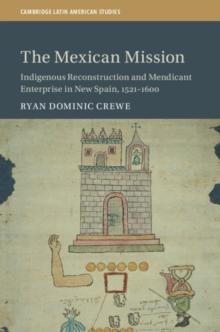 The Mexican Mission : Indigenous Reconstruction and Mendicant Enterprise in New Spain, 15211600