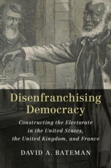 Disenfranchising Democracy : Constructing the Electorate in the United States, the United Kingdom, and France