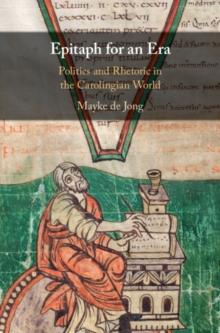 Epitaph for an Era : Politics and Rhetoric in the Carolingian World