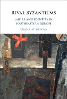 Rival Byzantiums : Empire and Identity in Southeastern Europe