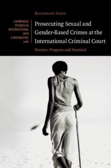 Prosecuting Sexual and Gender-Based Crimes at the International Criminal Court : Practice, Progress and Potential