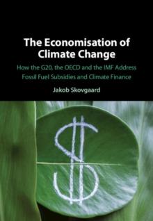 Economisation of Climate Change : How the G20, the OECD and the IMF Address Fossil Fuel Subsidies and Climate Finance