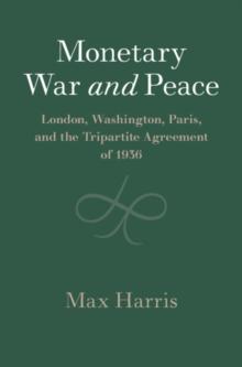 Monetary War and Peace : London, Washington, Paris, and the Tripartite Agreement of 1936