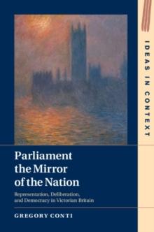 Parliament the Mirror of the Nation : Representation, Deliberation, and Democracy in Victorian Britain