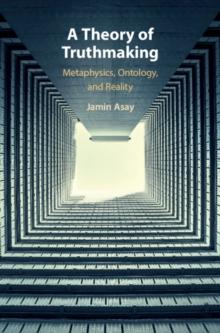 Theory of Truthmaking : Metaphysics, Ontology, and Reality