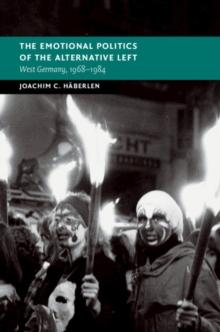 Emotional Politics of the Alternative Left : West Germany, 1968-1984