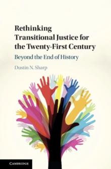 Rethinking Transitional Justice for the Twenty-First Century : Beyond the End of History