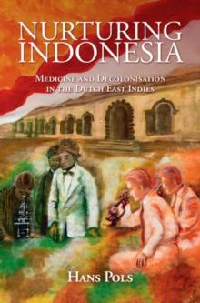 Nurturing Indonesia : Medicine and Decolonisation in the Dutch East Indies