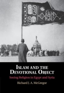 Islam and the Devotional Object : Seeing Religion in Egypt and Syria