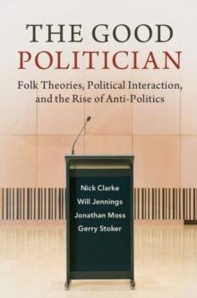 Good Politician : Folk Theories, Political Interaction, and the Rise of Anti-Politics