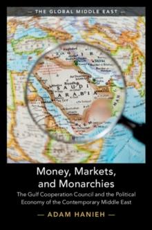 Money, Markets, and Monarchies : The Gulf Cooperation Council and the Political Economy of the Contemporary Middle East