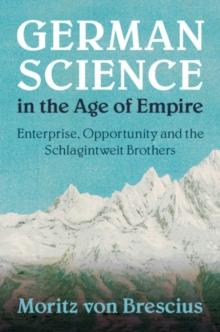 German Science in the Age of Empire : Enterprise, Opportunity and the Schlagintweit Brothers