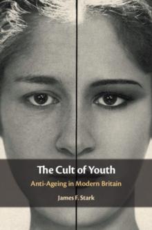 The Cult of Youth : Anti-Ageing in Modern Britain