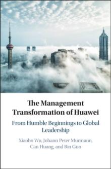 The Management Transformation of Huawei : From Humble Beginnings to Global Leadership