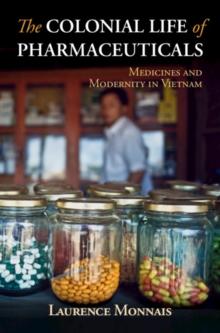 Colonial Life of Pharmaceuticals : Medicines and Modernity in Vietnam