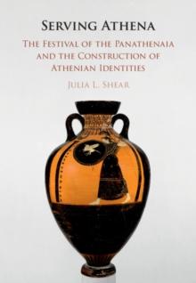 Serving Athena : The Festival of the Panathenaia and the Construction of Athenian Identities