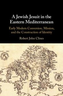 A Jewish Jesuit in the Eastern Mediterranean : Early Modern Conversion, Mission, and the Construction of Identity