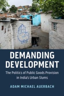 Demanding Development : The Politics of Public Goods Provision in India's Urban Slums