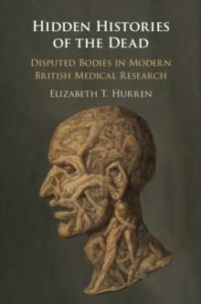 Hidden Histories of the Dead : Disputed Bodies in Modern British Medical Research