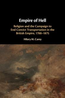 Empire of Hell : Religion and the Campaign to End Convict Transportation in the British Empire, 1788-1875