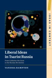 Liberal Ideas in Tsarist Russia : From Catherine the Great to the Russian Revolution