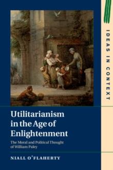 Utilitarianism in the Age of Enlightenment : The Moral and Political Thought of William Paley