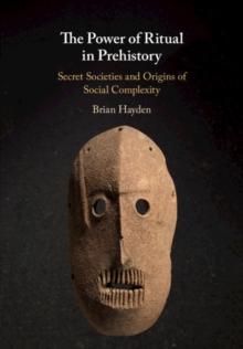 Power of Ritual in Prehistory : Secret Societies and Origins of Social Complexity