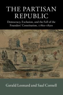 The Partisan Republic : Democracy, Exclusion, and the Fall of the Founders' Constitution, 1780s1830s